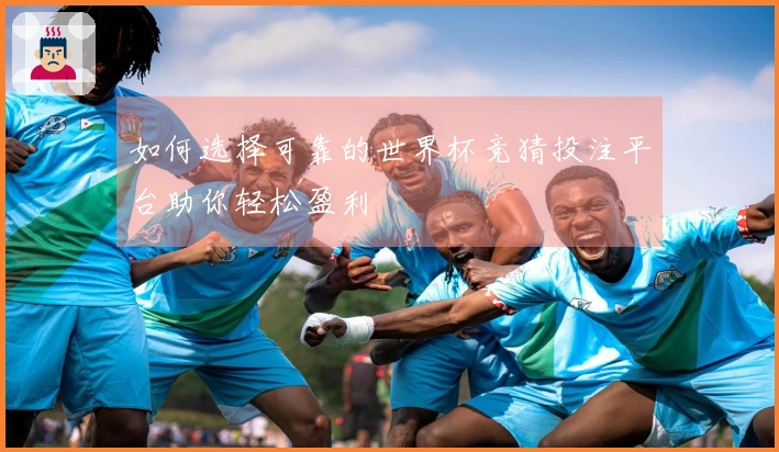 如何选择可靠的世界杯竞猜投注平台助你轻松盈利