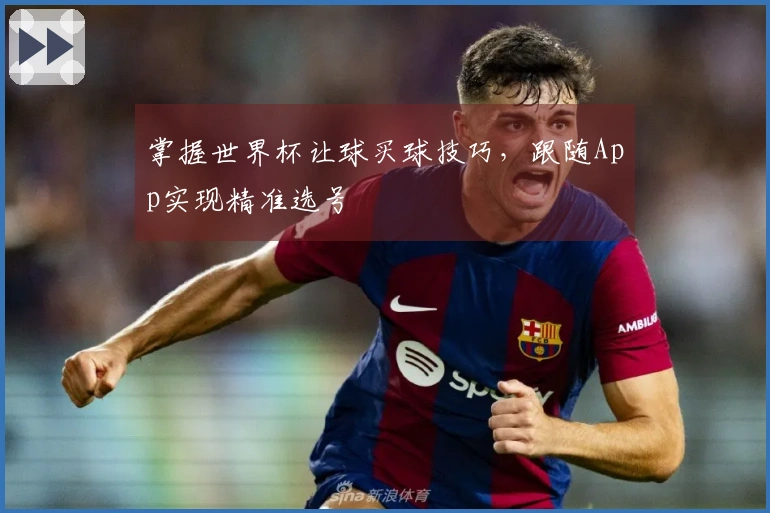 掌握世界杯让球买球技巧，跟随App实现精准选号