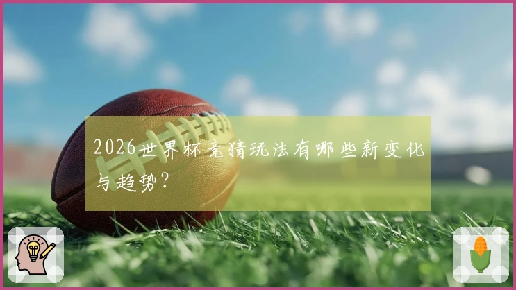2026世界杯竞猜玩法有哪些新变化与趋势？