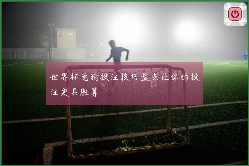 世界杯竞猜投注技巧盘点让你的投注更具胜算
