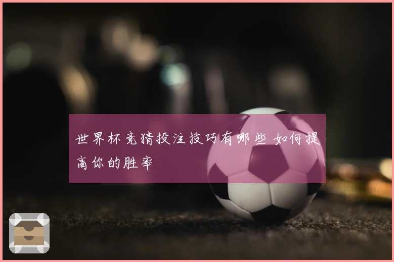 世界杯竞猜投注技巧有哪些 如何提高你的胜率