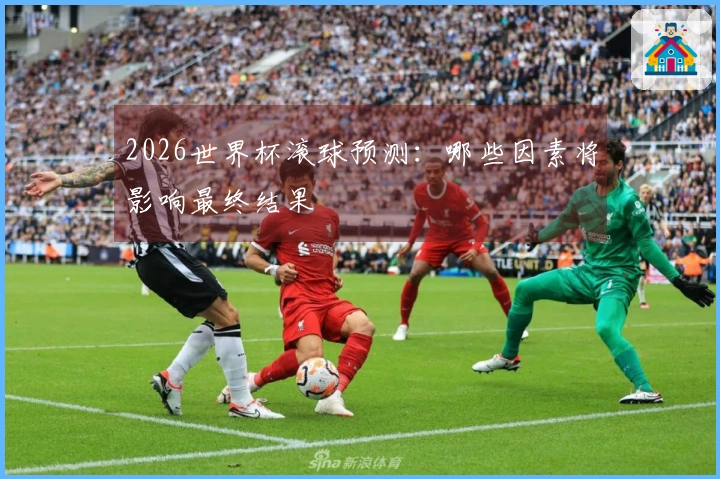 2026世界杯滚球预测：哪些因素将影响最终结果