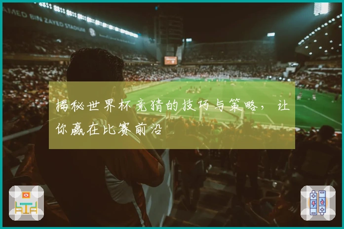揭秘世界杯竞猜的技巧与策略，让你赢在比赛前沿