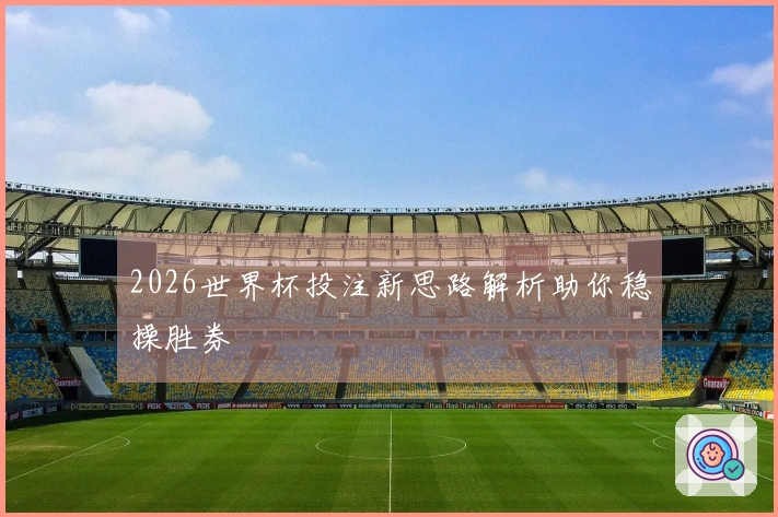 2026世界杯投注新思路解析助你稳操胜券