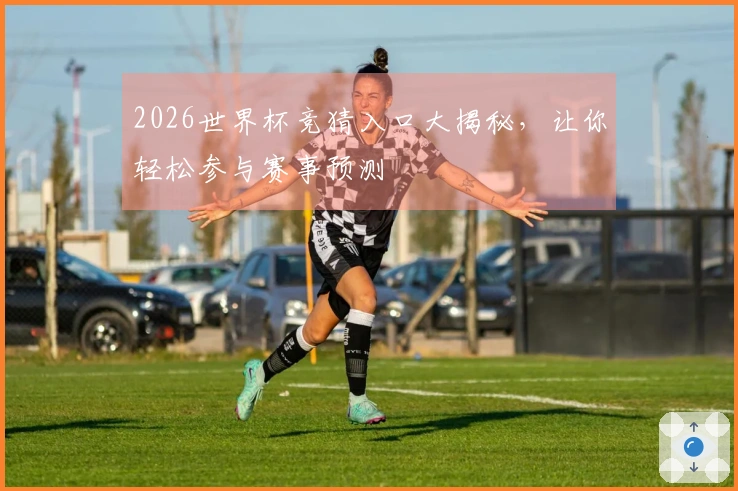 2026世界杯竞猜入口大揭秘，让你轻松参与赛事预测