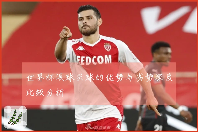 世界杯滚球买球的优势与劣势深度比较分析